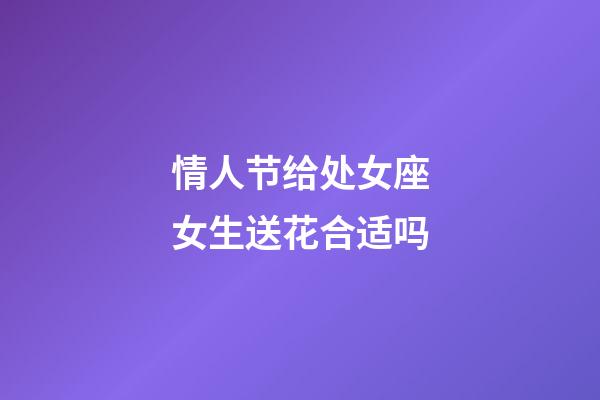 情人节给处女座女生送花合适吗-第1张-星座运势-玄机派