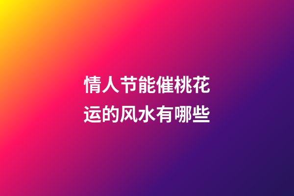 情人节能催桃花运的风水有哪些