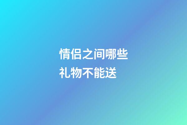 情侣之间哪些礼物不能送