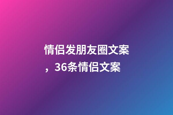 情侣发朋友圈文案，36条情侣文案-第1张-观点-玄机派