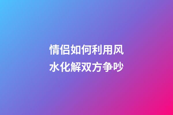 情侣如何利用风水化解双方争吵