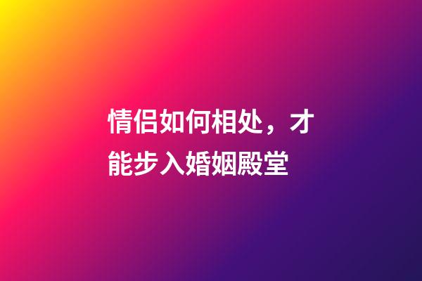 情侣如何相处，才能步入婚姻殿堂