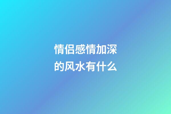 情侣感情加深的风水有什么