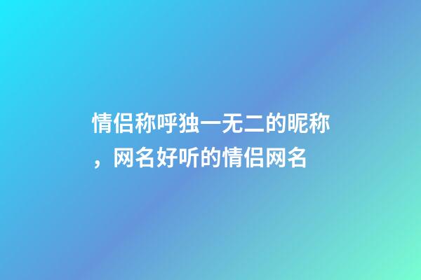 情侣称呼独一无二的昵称，网名好听的情侣网名-第1张-观点-玄机派