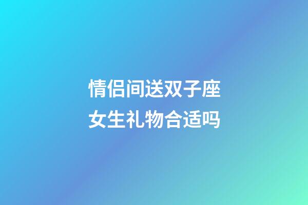 情侣间送双子座女生礼物合适吗-第1张-星座运势-玄机派