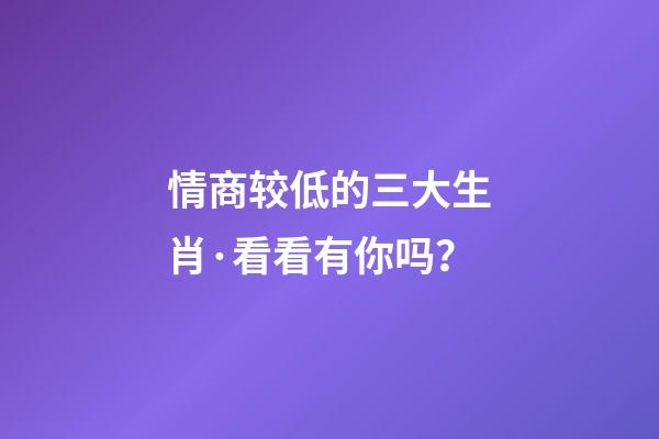 情商较低的三大生肖·看看有你吗？