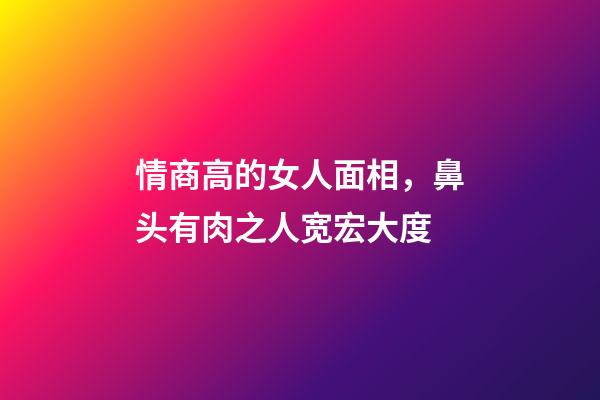 情商高的女人面相，鼻头有肉之人宽宏大度
