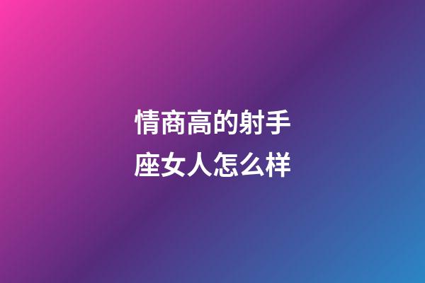 情商高的射手座女人怎么样-第1张-星座运势-玄机派