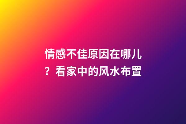 情感不佳原因在哪儿？看家中的风水布置