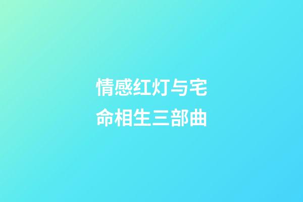 情感红灯与宅命相生三部曲