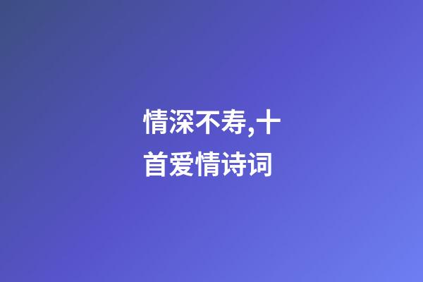 情深不寿,十首爱情诗词-第1张-观点-玄机派