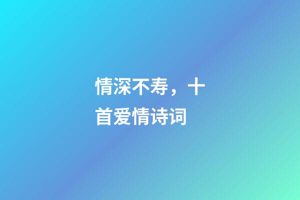 情深不寿，十首爱情诗词-第1张-观点-玄机派