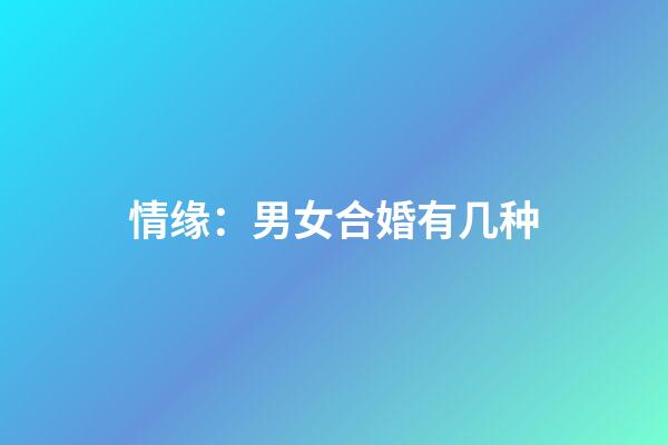 情缘：男女合婚有几种?