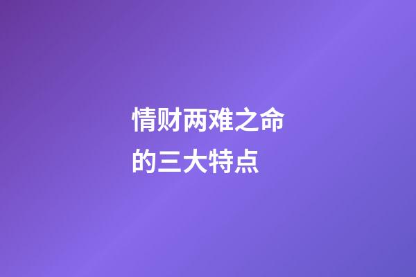 情财两难之命的三大特点