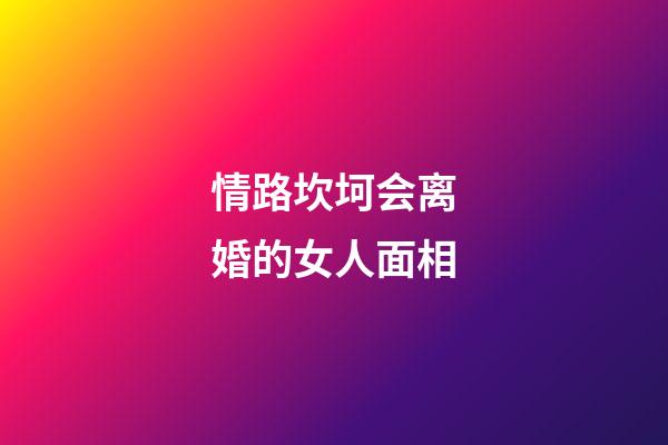 情路坎坷会离婚的女人面相