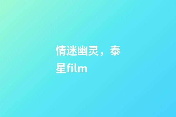 情迷幽灵，泰星film-第1张-观点-玄机派