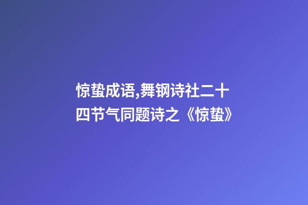 惊蛰成语,舞钢诗社二十四节气同题诗之《惊蛰》-第1张-观点-玄机派