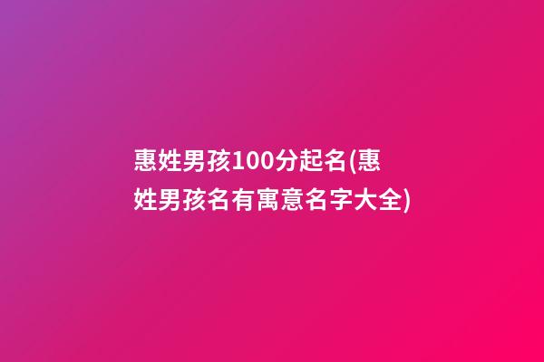 惠姓男孩100分起名(惠姓男孩名有寓意名字大全)