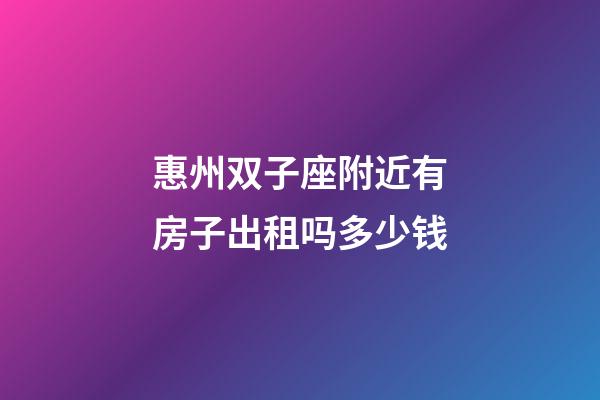惠州双子座附近有房子出租吗多少钱-第1张-星座运势-玄机派