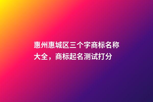 惠州惠城区三个字商标名称大全，商标起名测试打分-第1张-商标起名-玄机派