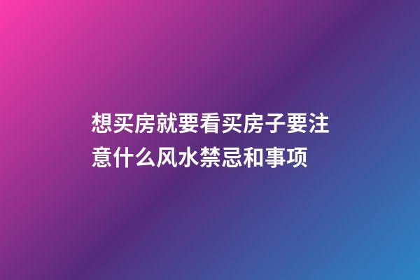 想买房就要看买房子要注意什么风水禁忌和事项
