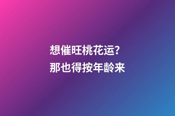 想催旺桃花运？那也得按年龄来