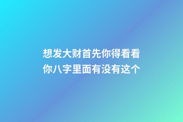 想发大财?首先你得看看你八字里面有没有这个