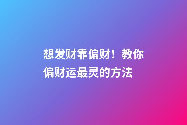 想发财靠偏财！教你偏财运最灵的方法