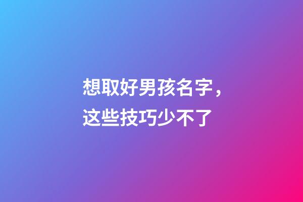 想取好男孩名字，这些技巧少不了