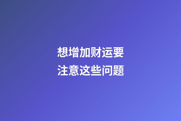 想增加财运要注意这些问题