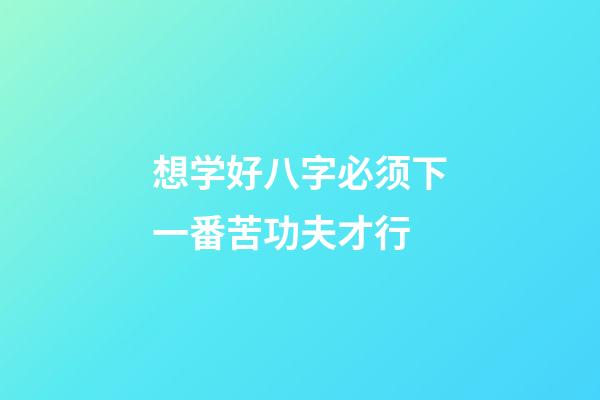 想学好八字必须下一番苦功夫才行