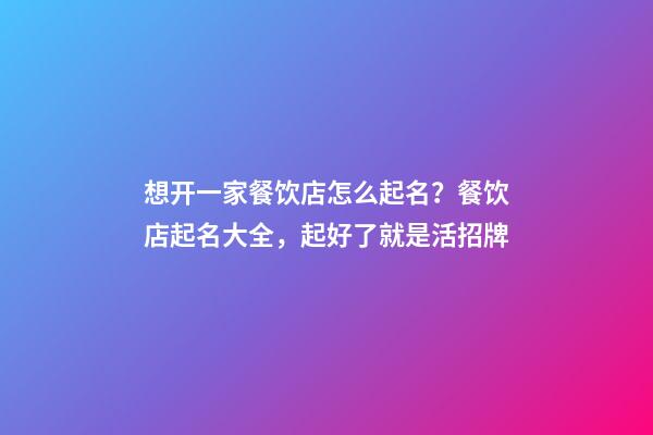 想开一家餐饮店怎么起名？餐饮店起名大全，起好了就是活招牌-第1张-店铺起名-玄机派