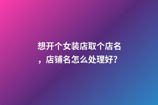 想开个女装店取个店名，店铺名怎么处理好？