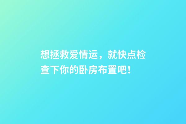 想拯救爱情运，就快点检查下你的卧房布置吧！