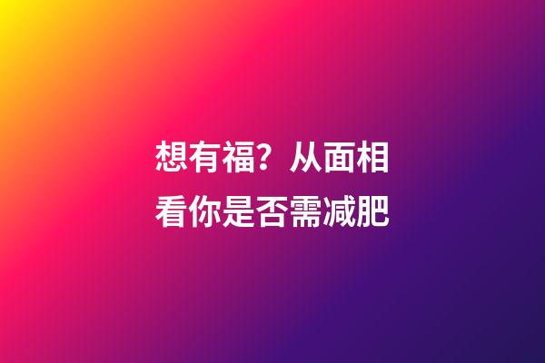 想有福？从面相看你是否需减肥