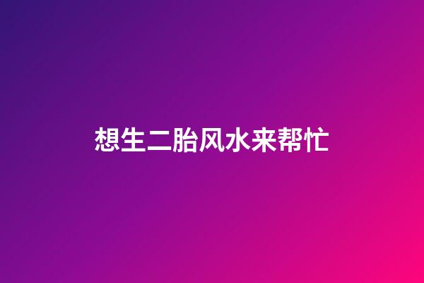 想生二胎风水来帮忙