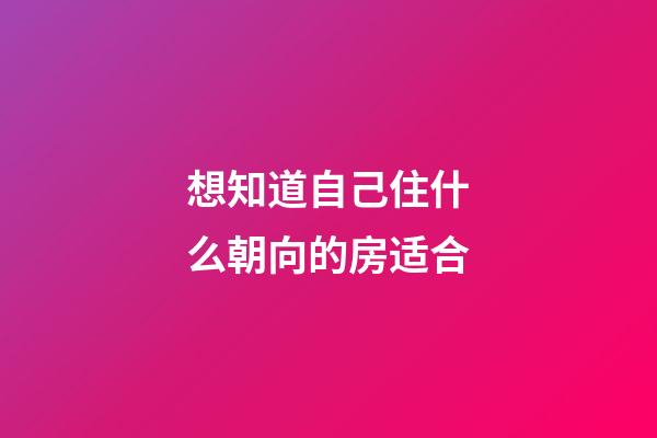 想知道自己住什么朝向的房适合