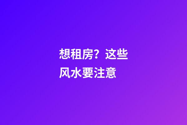 想租房？这些风水要注意