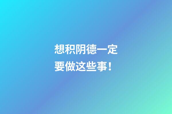 想积阴德一定要做这些事！