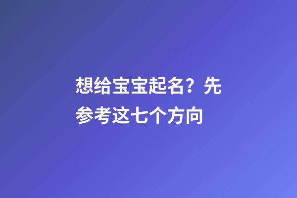 想给宝宝起名？先参考这七个方向
