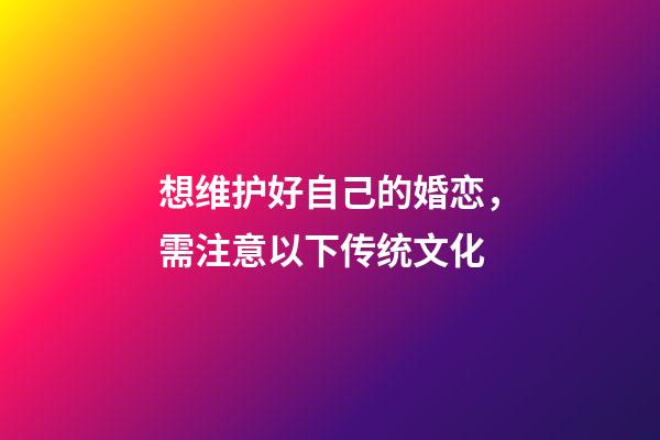 想维护好自己的婚恋，需注意以下传统文化