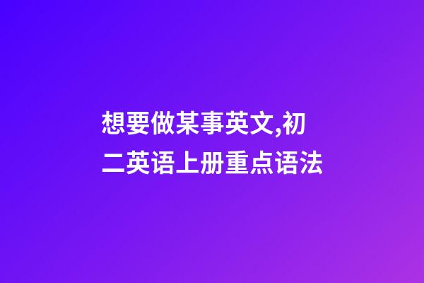 想要做某事英文,初二英语上册(人教版)重点语法-第1张-观点-玄机派