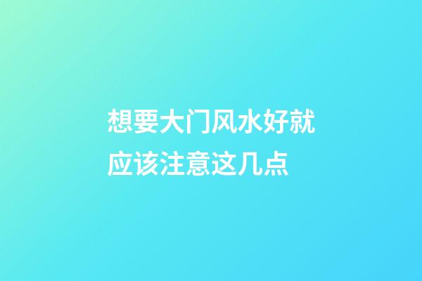 想要大门风水好就应该注意这几点
