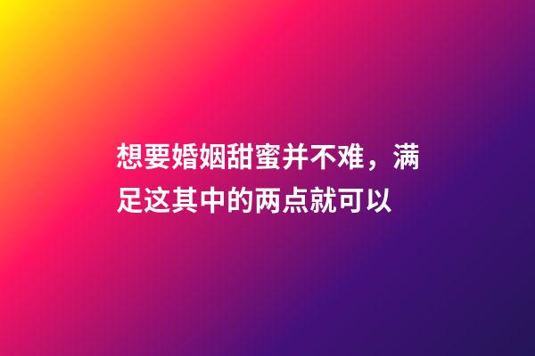 想要婚姻甜蜜并不难，满足这其中的两点就可以