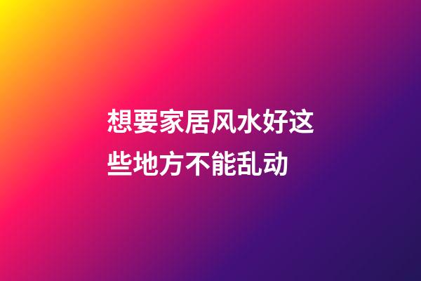 想要家居风水好这些地方不能乱动
