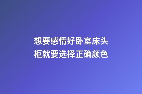 想要感情好卧室床头柜就要选择正确颜色