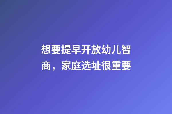 想要提早开放幼儿智商，家庭选址很重要