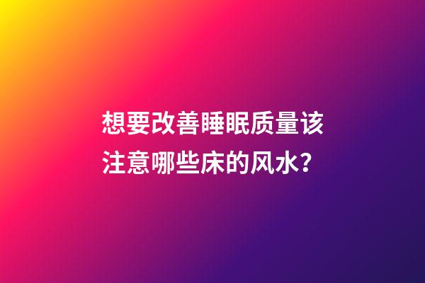 想要改善睡眠质量该注意哪些床的风水？