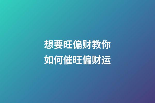 想要旺偏财?教你如何催旺偏财运
