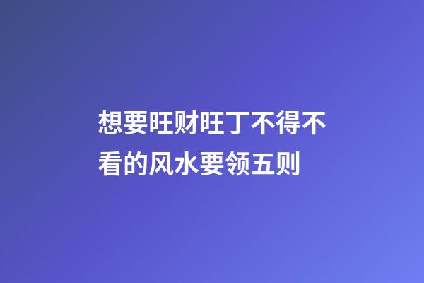 想要旺财旺丁不得不看的风水要领五则